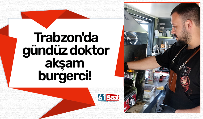 Trabzon'da gündüz doktor akşam burgerci!