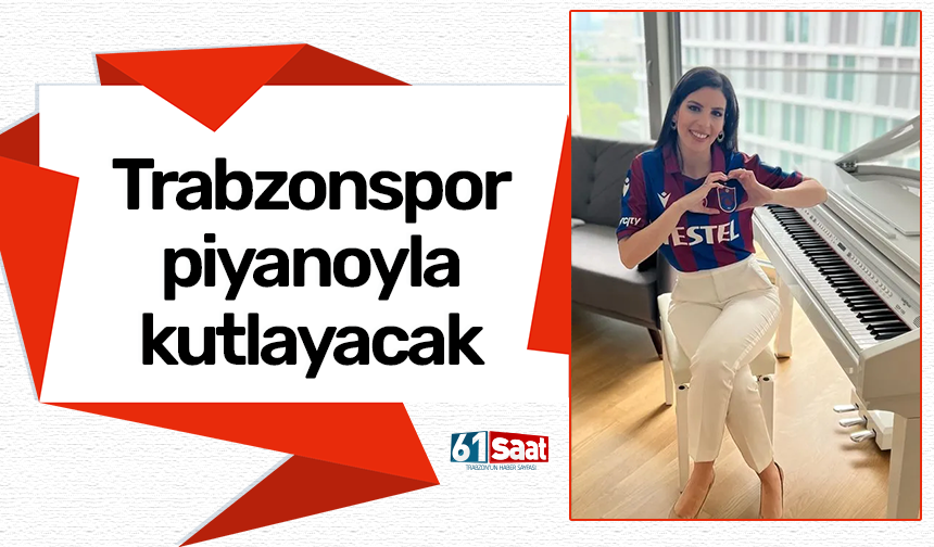 Trabzonspor piyanoyla kutlayacak