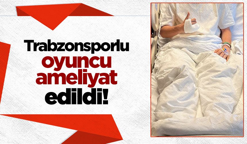 Trabzonsporlu oyuncu ameliyat edildi
