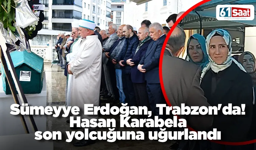Sümeyye Erdoğan, Trabzon'da! Hasan Karabela son yolcuğuna uğurlandı