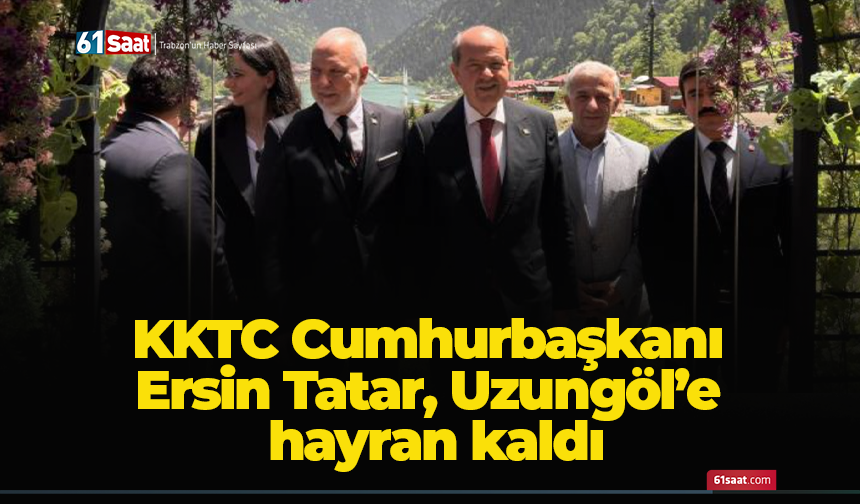 KKTC Cumhurbaşkanı Ersin Tatar, Uzungöl’e hayran kaldı