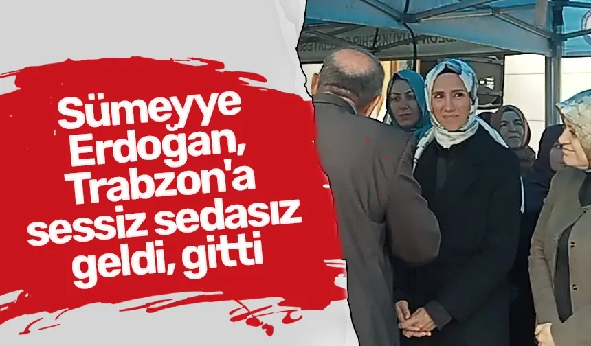 Sümeyye Erdoğan, Trabzon'a sessiz sedasız geldi gitti