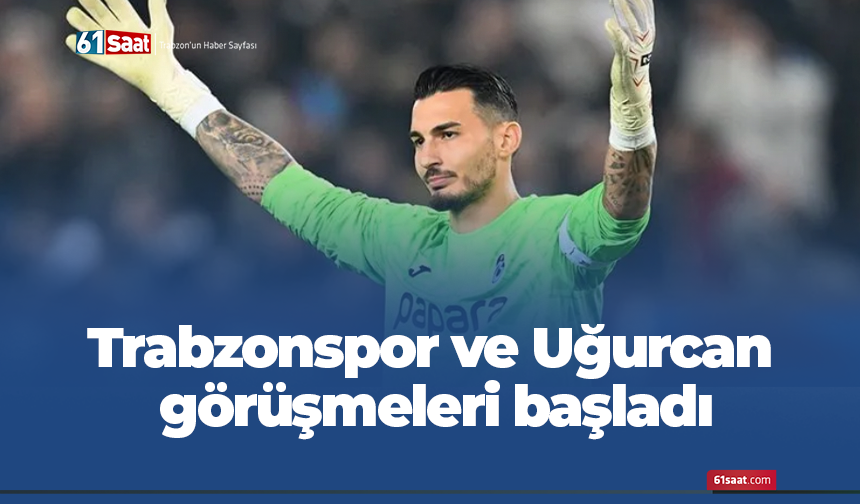 Trabzonspor ve Uğurcan görüşmeleri başladı