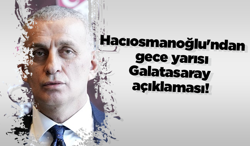 Hacıosmanoğlu'ndan gece yarısı Galatasaray açıklaması!