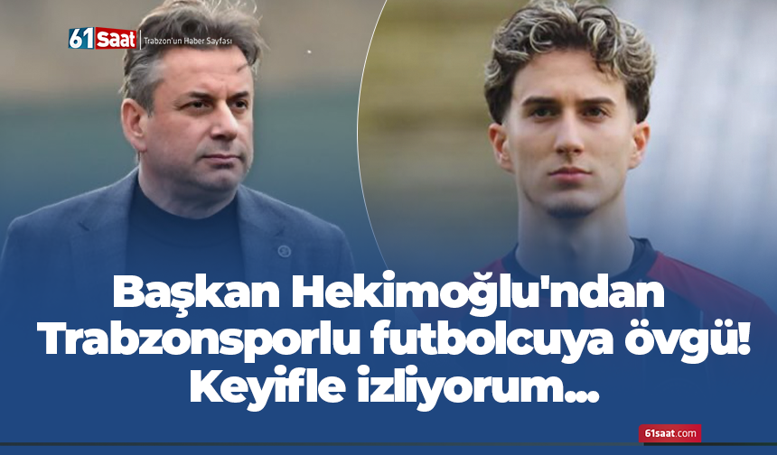 Başkan Hekimoğlu'ndan Trabzonsporlu futbolcuya övgü! Keyifle izliyorum...