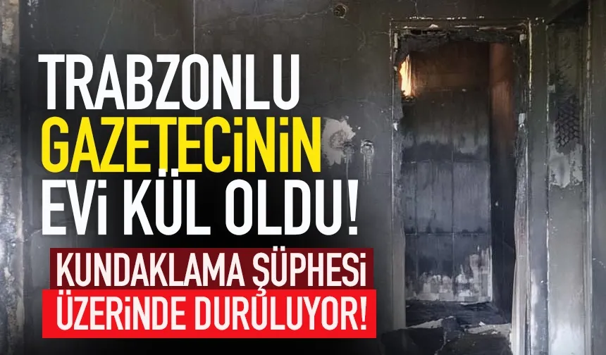 Trabzonlu gazetecinin evi kül oldu!