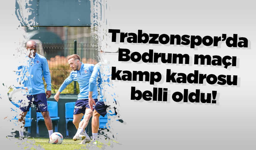 Trabzonspor’da Bodrum maçı kamp kadrosu belli oldu!