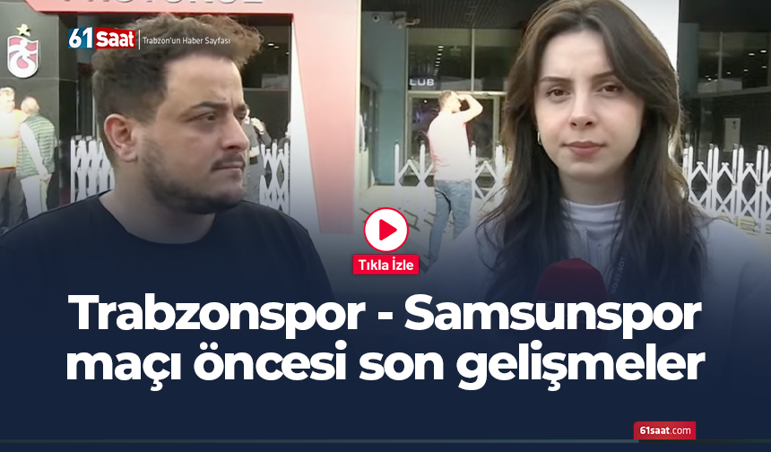 Trabzonspor - Samsunspor maçı öncesi son gelişmeler