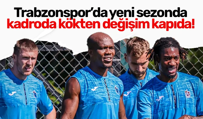 Trabzonspor’da yeni sezonda kadroda kökten değişim kapıda