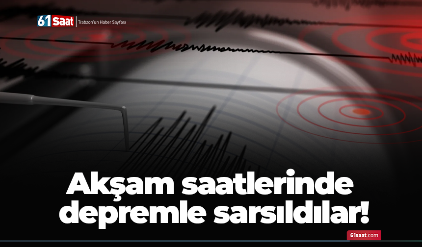 Akşam saatlerinde depremle sarsıldılar!