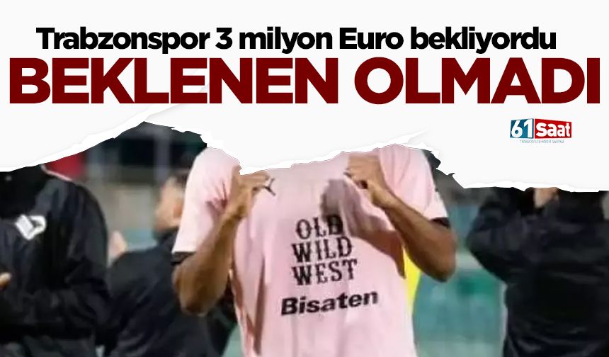 Trabzonspor 3 milyon Euro bekliyordu, karşılık gelmedi