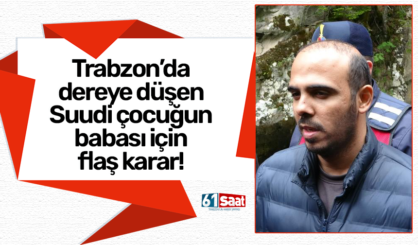 Trabzon’da dereye düşen Suudi çocuğun babası için flaş karar!