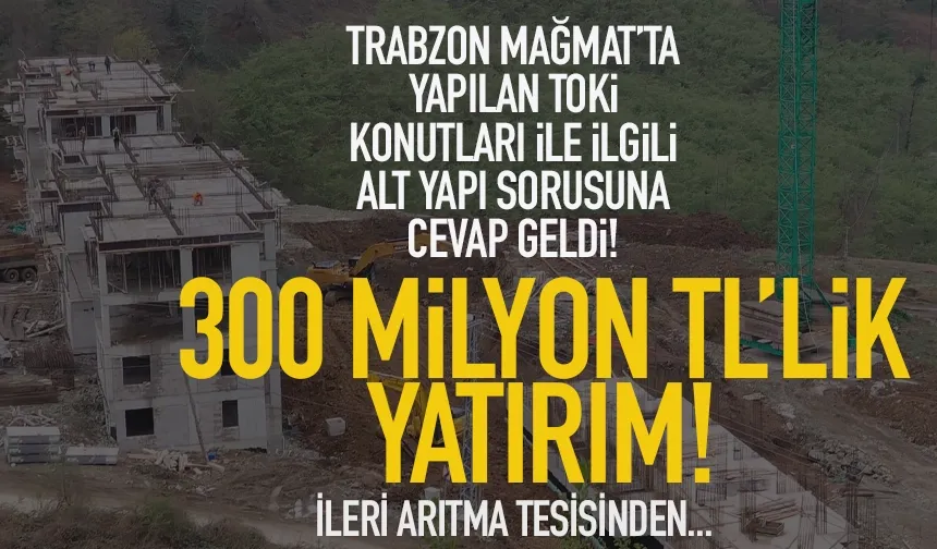 Trabzon'da Mağmat'a 300 milyonluk alt yapı yatırımı!