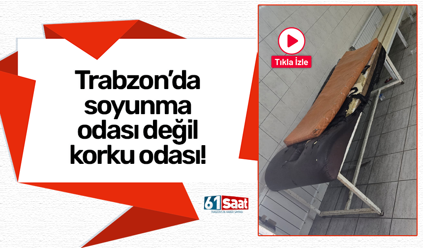 Trabzon’da soyunma odası değil korku odası!
