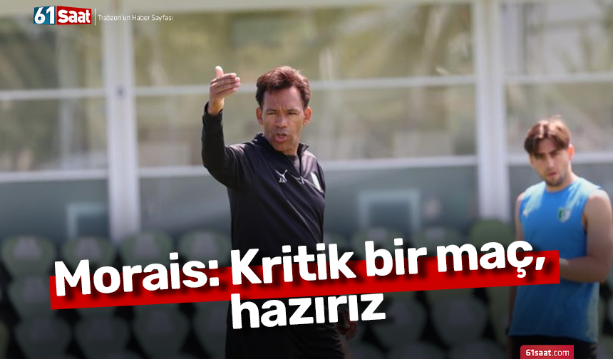 Morais: Kritik bir maç, hazırız