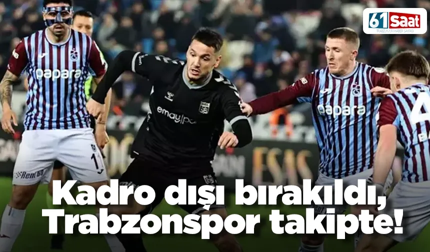 Kadro dışı bırakıldı, Trabzonspor takipte!