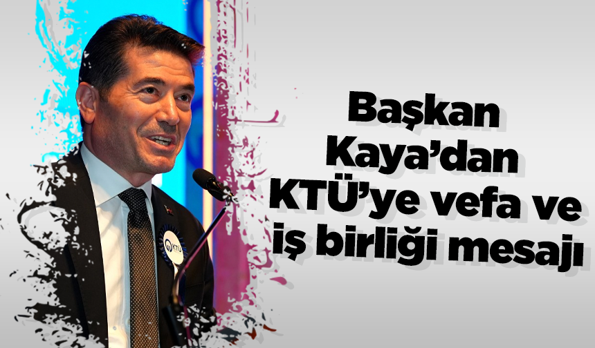 Başkan Kaya’dan KTÜ’ye vefa ve iş birliği mesajı