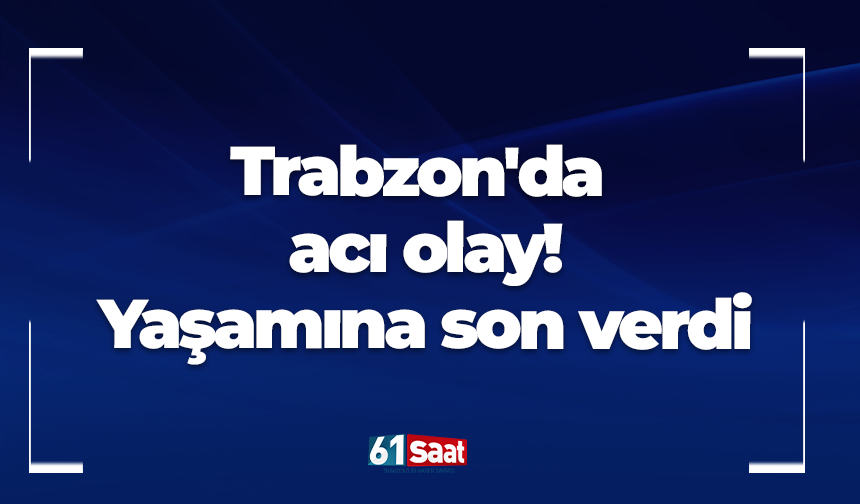 Trabzon'da acı olay! Yaşamına son verdi