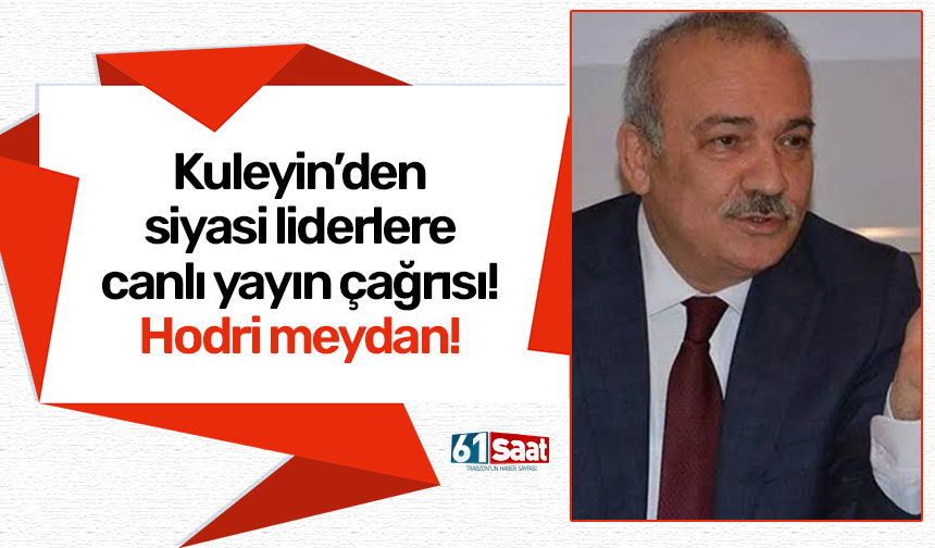 Kuleyin’den siyasi liderlere canlı yayın çağrısı! Hodri meydan!