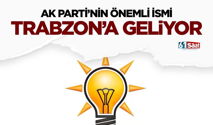 AK Parti'nin önemli ismi Trabzon'a geliyor