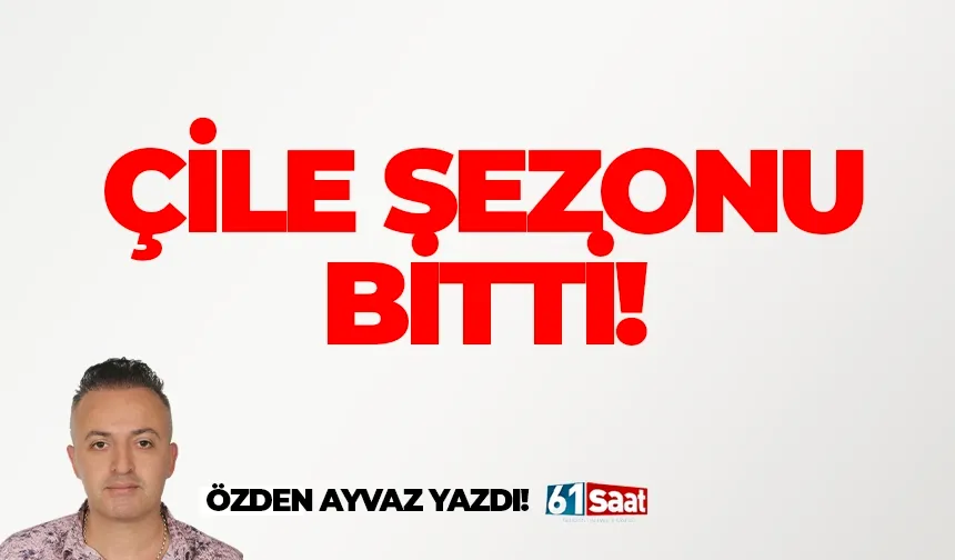 ÇİLE SEZONU BİTTİ