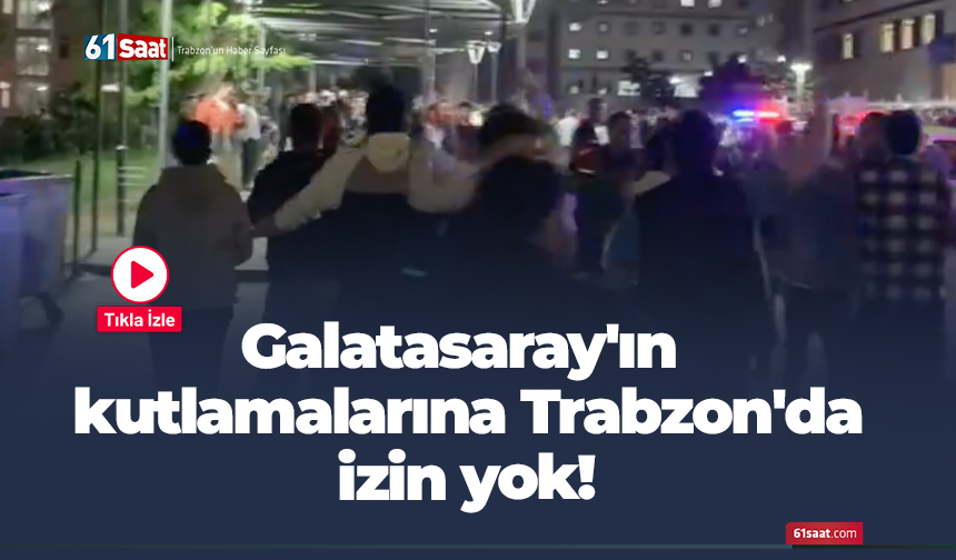 Galatasaray'ın kutlamalarına Trabzon'da izin yok!