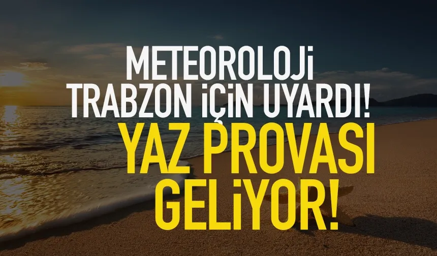 Trabzon'da meteoroloji uyardı: Yaz provası geliyor...