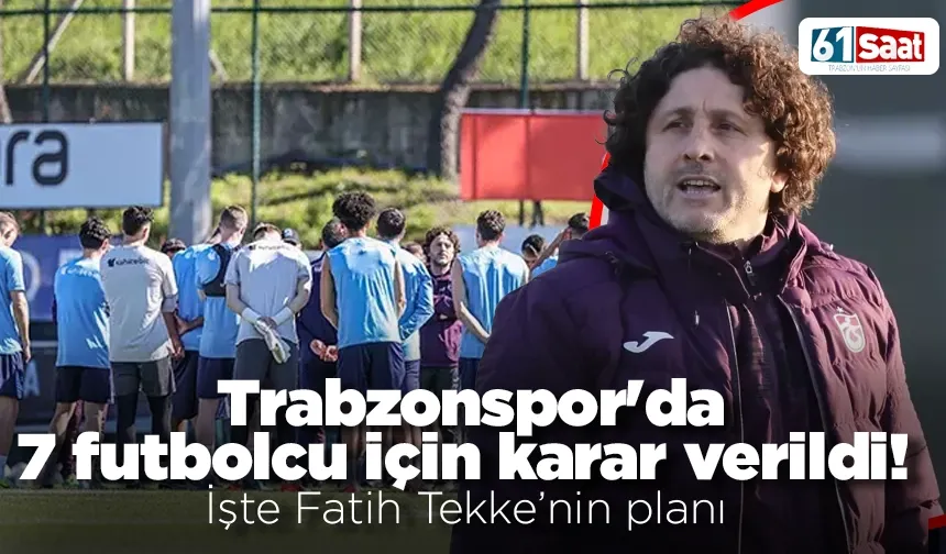 Trabzonspor'da 7 futbolcu için karar verildi! İşte Fatih Tekke'nin planı