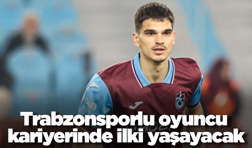 Trabzonsporlu oyuncu kariyerinde ilki yaşayacak