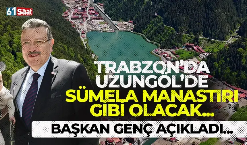 Başkan Genç açıkladı! Uzungöl'de Sümela Manastırı gibi olacak...