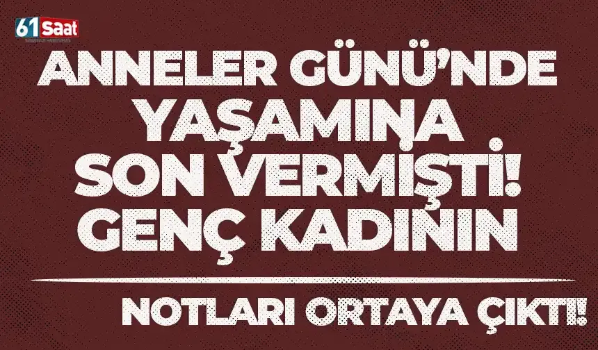 Anneler Günü'nde yaşamına son veren genç kadının yazdığı notlar ortaya çıktı...
