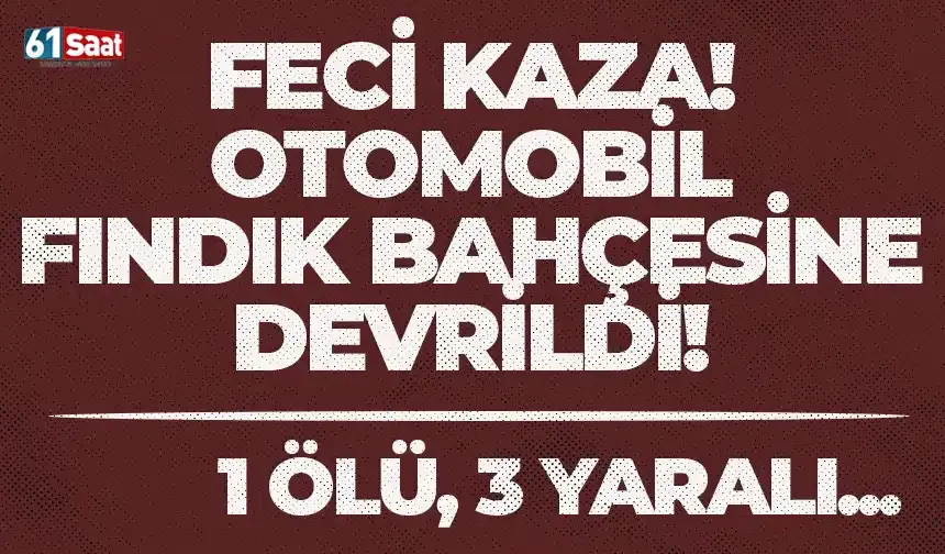 Otomobil fındık bahçesine devrildi: 1 ölü, 3 yaralı