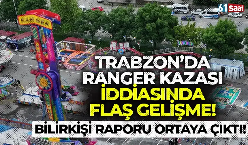 Trabzon’da ranger kazası iddiasında flaş gelişme! Bilirkişi raporu ortaya çıktı…