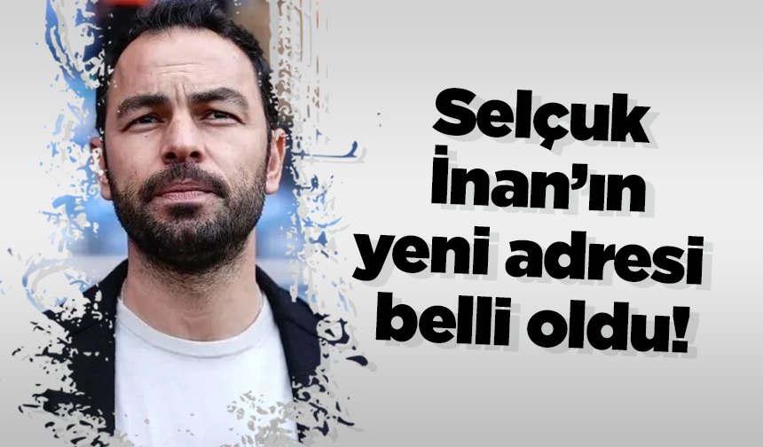 Selçuk İnan’ın yeni adresi belli oldu!