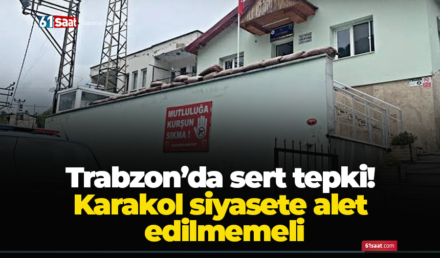 Trabzon’da sert tepki! Karakol siyasete alet edilmemeli