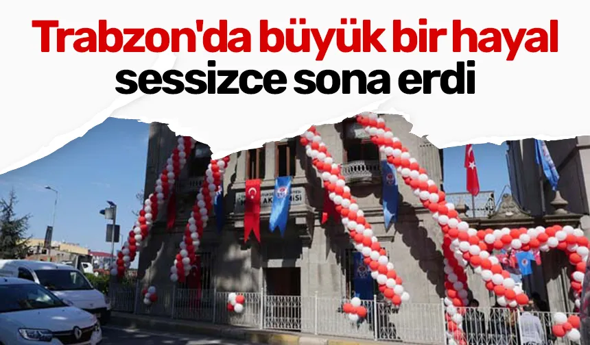 Trabzon'da büyük bir hayal sessizce sona erdi