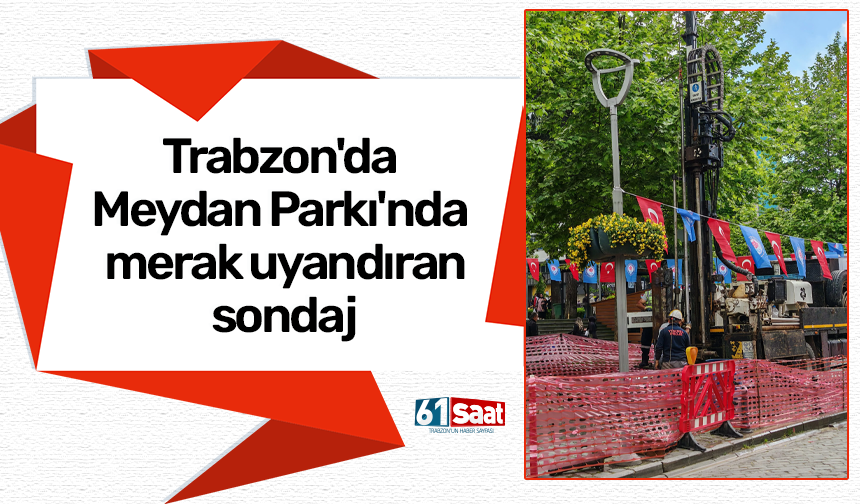 Trabzon'da Meydan Parkı'nda merak uyandıran sondaj