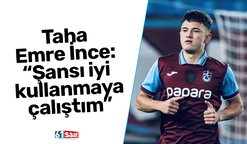 Taha Emre İnce: “Şansı iyi kullanmaya çalıştım”