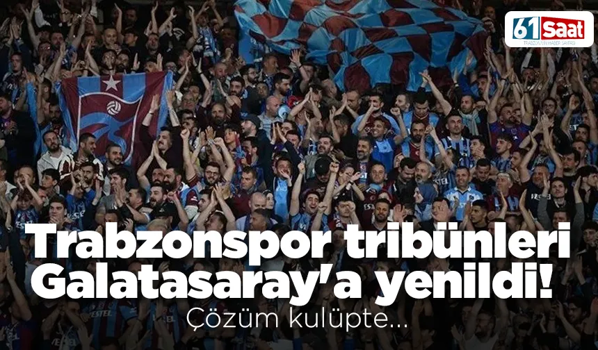 Trabzonspor tribünleri Galatasaray'a yenildi! Çözüm kulüpte...