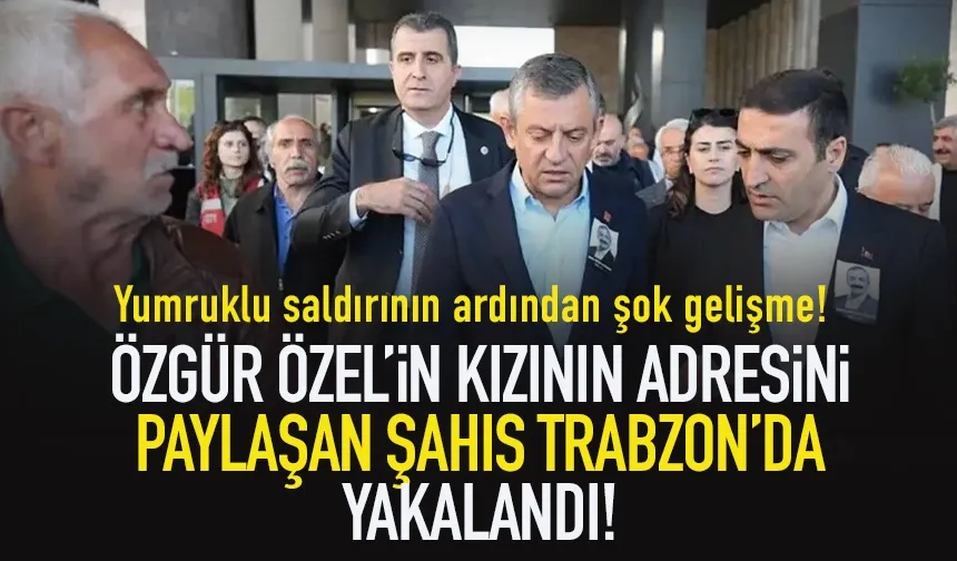 Özgür Özel'in kızının adresini paylaşan şahıs Trabzon'da yakalandı!