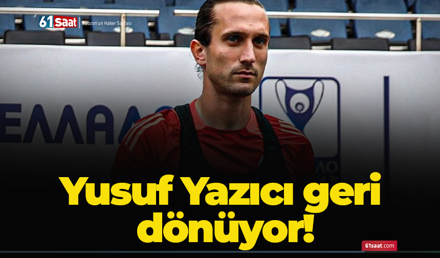 Yusuf Yazıcı geri dönüyor!