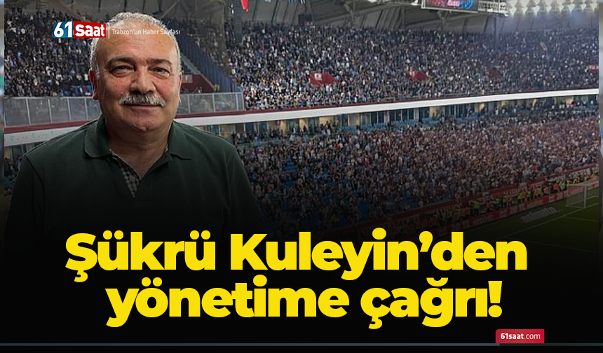 Şükrü Kuleyin’den yönetime çağrı!