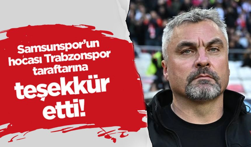 Samsunspor'un hocası Trabzonspor taraftarına teşekkür etti! İşte nedeni...