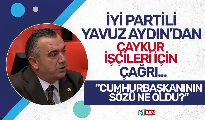 İYİ Partili Aydın'dan ÇAYKUR işçileri için çağrı! “Cumhurbaşkanının sözü ne oldu?”