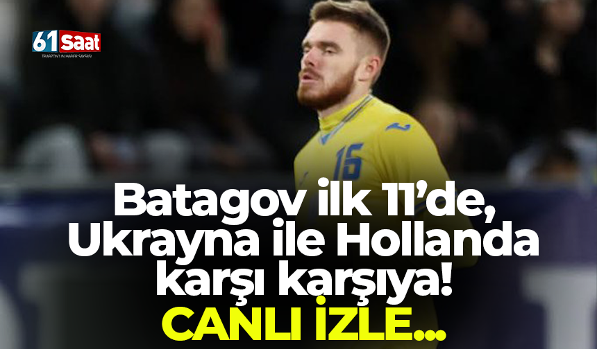 Batagov ilk 11’de, Ukrayna ile Hollanda karşı karşıya! Canlı izle...