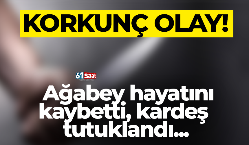 Korkunç olay! Ağabey hayatını kaybetti, kardeş tutuklandı