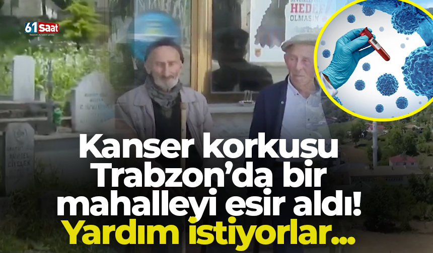 Kanser korkusu Trabzon’da bir mahalleyi esir aldı! Yardım istiyorlar...