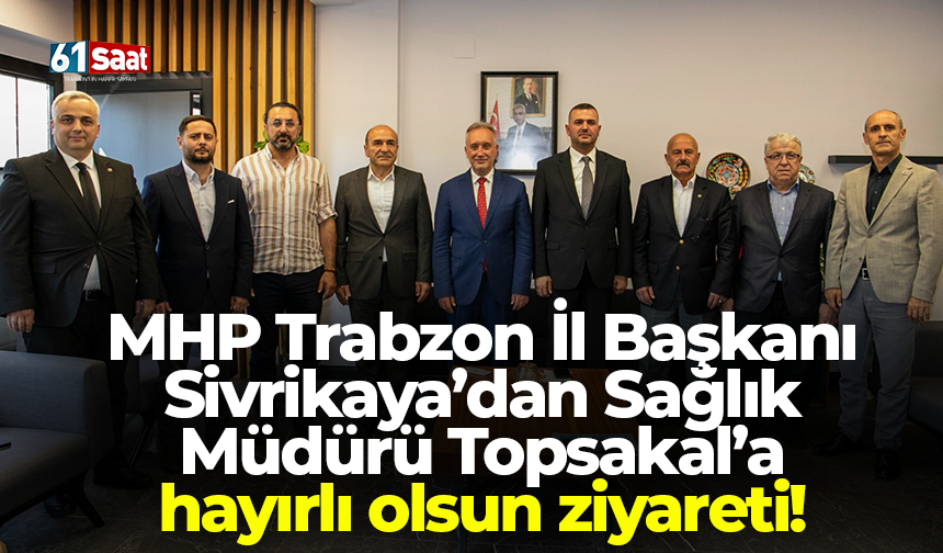 MHP Trabzon İl Başkanı Sivrikaya’dan Sağlık Müdürü Topsakal’a hayırlı olsun ziyareti!