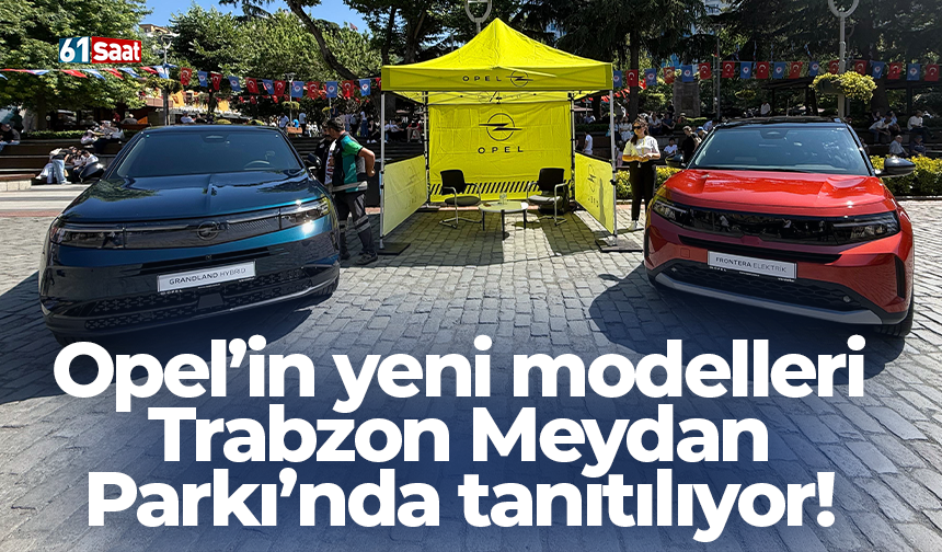 Opel’in yeni modelleri Trabzon Meydan Parkı’nda tanıtılıyor