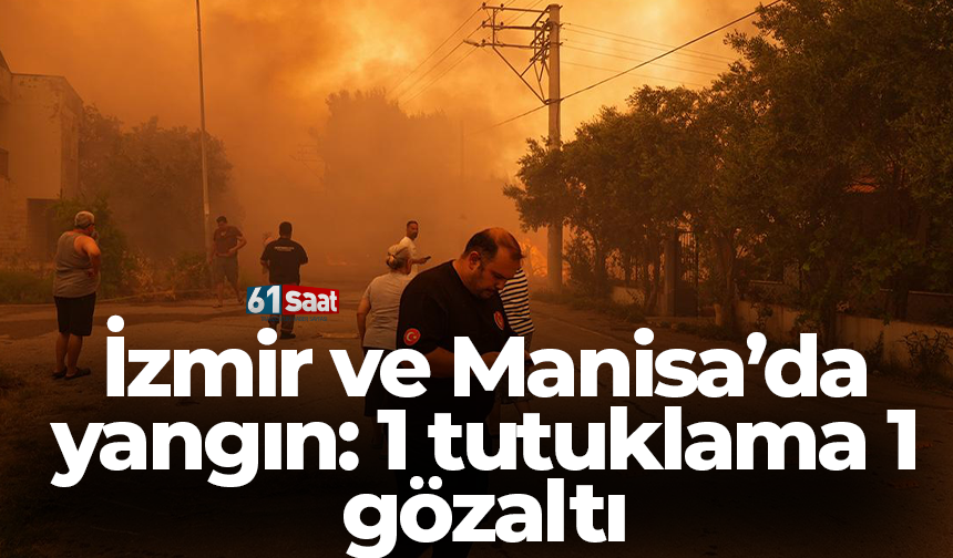 İzmir ve Manisa’da yangın: 1 tutuklama 1 gözaltı